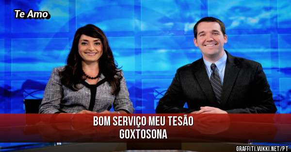 BOM SERVIÇO MEU TESÃO
           GOXTOSONA