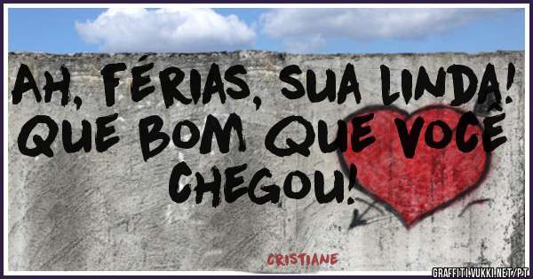 Ah, férias, sua linda! Que bom que você chegou!