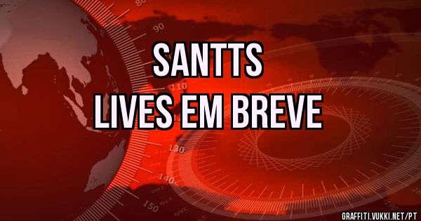                   Santts
Lives em breve