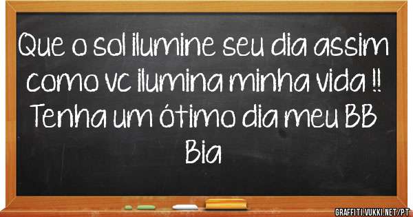 Que o sol ilumine seu dia assim como vc ilumina minha vida !! 
Tenha um ótimo dia meu BB 

Bia 