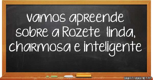 vamos apreende sobre a Rozete  linda, charmosa e inteligente