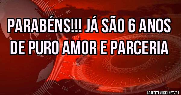 Parabéns!!! Já são 6 anos
de puro amor e parceria 
