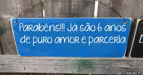 Parabéns!!! Já são 6 anos 
de puro amor e parceria 
