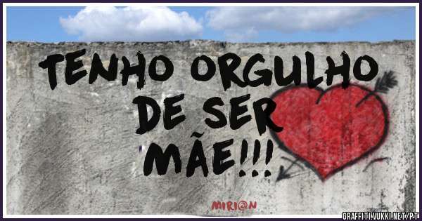 Tenho orgulho
de ser
Mãe!!!