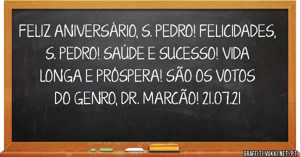 FELIZ ANIVERSÁRIO, S. PEDRO! FELICIDADES, S. PEDRO! SAÚDE E SUCESSO! VIDA LONGA E PRÓSPERA! SÃO OS VOTOS DO GENRO, DR. MARCÃO! 21.07.21