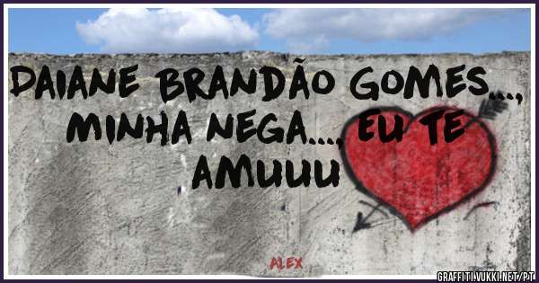 Daiane Brandão Gomes..., Minha nega..., Eu te amuuu