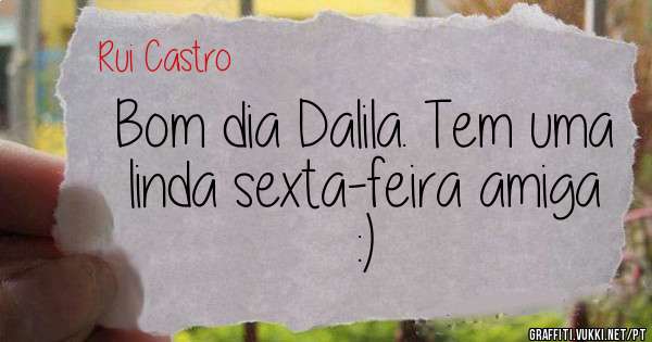 Bom dia Dalila. Tem uma linda sexta-feira amiga :) 