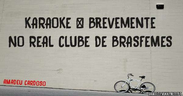 KARAOKE | Brevemente NO REAL CLUBE DE BRASFEMES