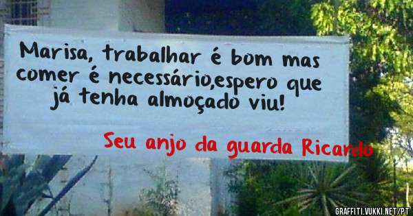 Marisa, trabalhar é bom mas comer é necessário,espero que já tenha almoçado viu!