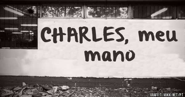 CHARLES, meu mano