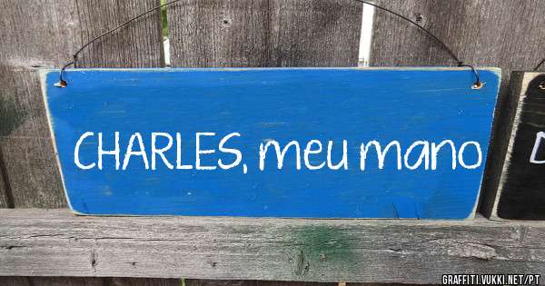 CHARLES, meu mano