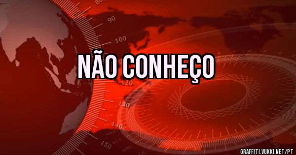 NÃO CONHEÇO 