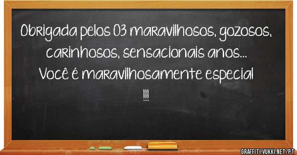 Obrigada pelos 03 maravilhosos, gozosos, carinhosos, sensacionais anos...
Você é maravilhosamente especial !!!