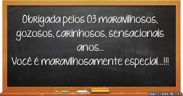 Obrigada pelos 03 maravilhosos, gozosos, carinhosos, sensacionais anos...
Você é maravilhosamente especial...!!!