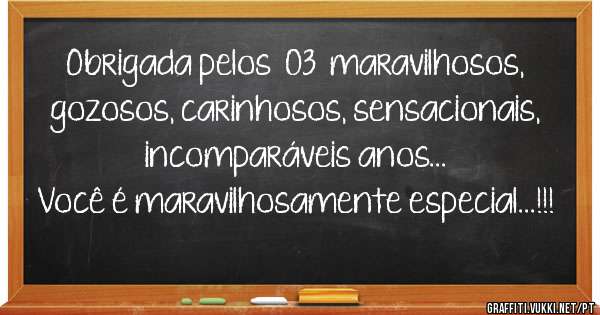 Obrigada pelos  03  maravilhosos, gozosos, carinhosos, sensacionais, incomparáveis anos...
Você é maravilhosamente especial...!!!