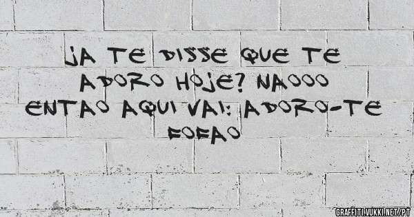 Ja te disse que te ADORO hoje? Naooo entao aqui vai: ADORO-TE FOFAO