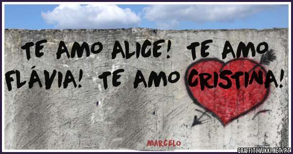 TE AMO ALICE!  TE AMO FLÁVIA!  TE AMO CRISTINA!