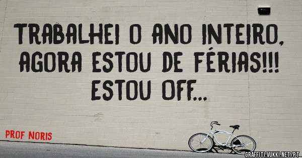 Trabalhei o ano inteiro, agora estou de férias!!! Estou OFF...