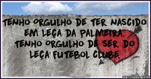 Tenho Orgulho de ter nascido em Leça da Palmeira. 
Tenho Orgulho de ser do Leça Futebol Clube.