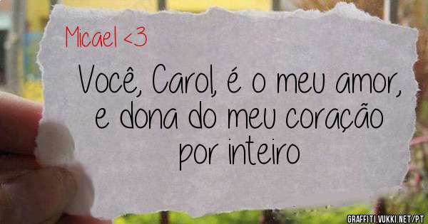 Você, Carol, é o meu amor, e dona do meu coração por inteiro