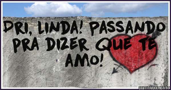 Dri, linda! Passando pra dizer que te amo!