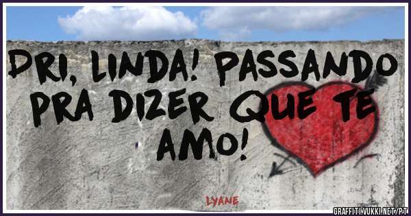 Dri, linda! Passando pra dizer que te amo!