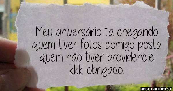 Meu aniversário ta chegando quem tiver fotos comigo posta quem não tiver providencie kkk obrigado.