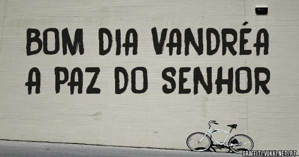       BOM DIA VANDRÉA A PAZ DO SENHOR