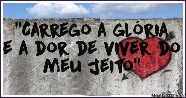 ''Carrego a glória e a dor de viver do meu jeito''