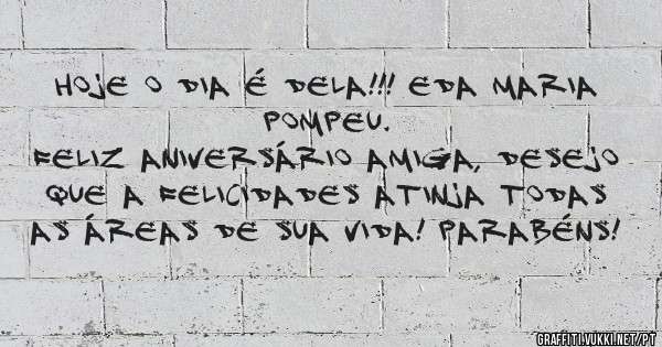 Hoje o dia é dela!!! Eda Maria Pompeu.
Feliz aniversário amiga, desejo que a felicidades atinja todas as áreas de sua vida! Parabéns!