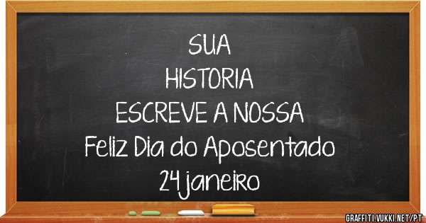                SUA
          HISTORIA
  ESCREVE A NOSSA
Feliz Dia do Aposentado
           24 janeiro