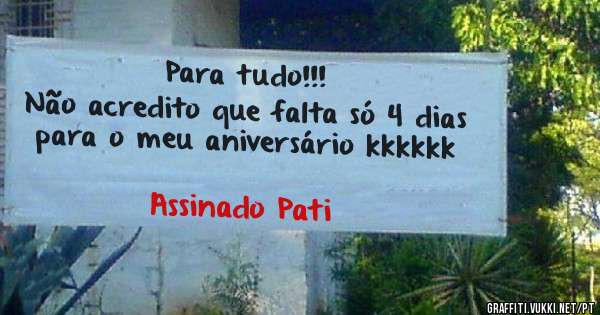 Para tudo!!!
Não acredito que falta só 4 dias para o meu aniversário kkkkkk