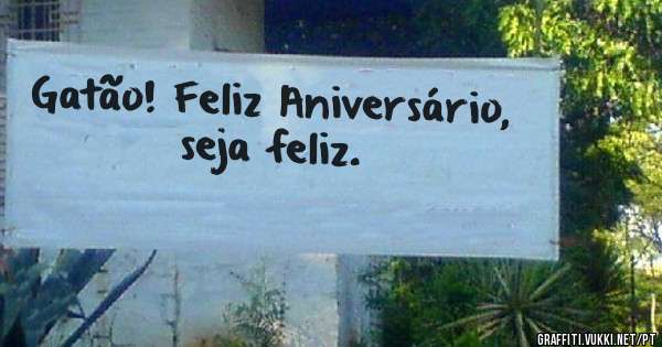 Gatão! Feliz Aniversário, seja feliz.