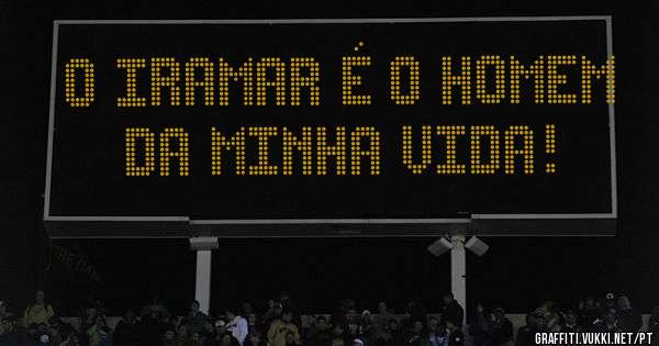 O Iramar é o Homem da minha vida!