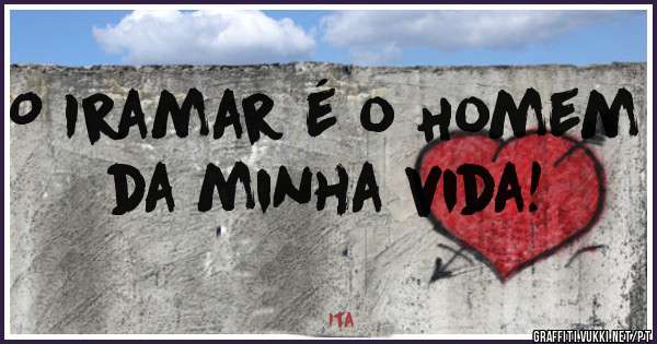 O Iramar é o Homem da minha vida!