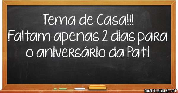 Tema de Casa!!!
Faltam apenas 2 dias para o aniversário da Pati