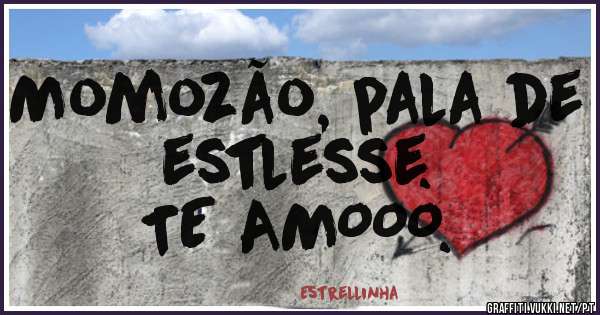 Momozão, pala de estlesse. 
TE AMOOO.            