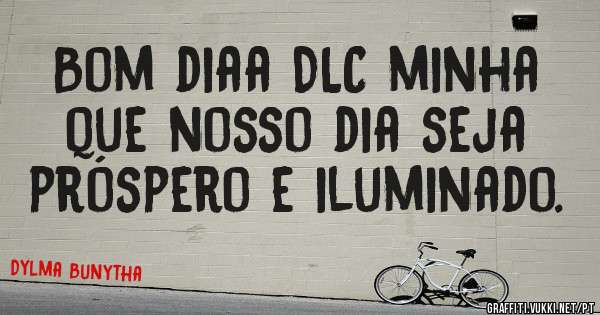 Bom diaa DLC minha que nosso dia seja próspero e iluminado.