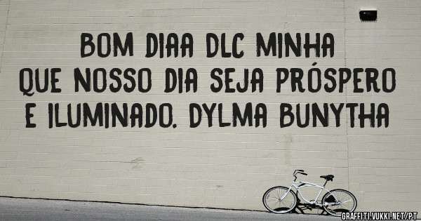 Bom diaa DLC minha que nosso dia seja próspero e iluminado. Dylma Bunytha