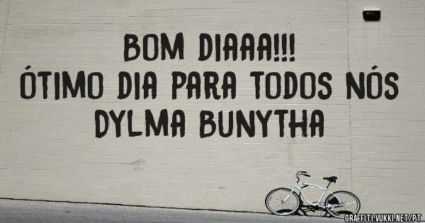 Bom diaaa!!!
ótimo dia para todos nós 
Dylma Bunytha