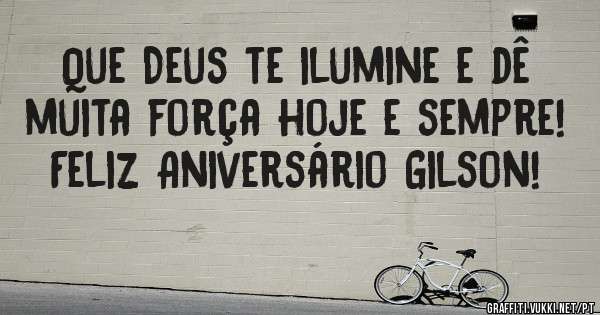 Que Deus te ilumine e dê muita força hoje e sempre! Feliz Aniversário Gilson!