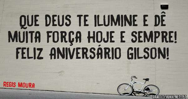 Que Deus te ilumine e dê muita força hoje e sempre! Feliz Aniversário Gilson!