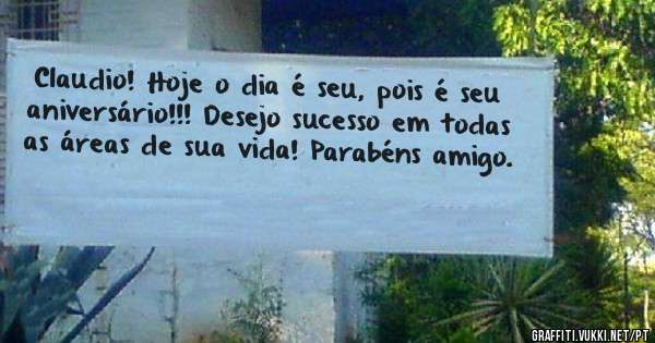 Claudio! Hoje o dia é seu, pois é seu aniversário!!! Desejo sucesso em todas as áreas de sua vida! Parabéns amigo.