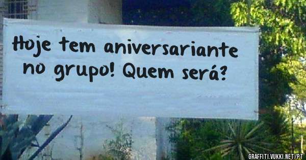 Hoje tem aniversariante no grupo! Quem será?