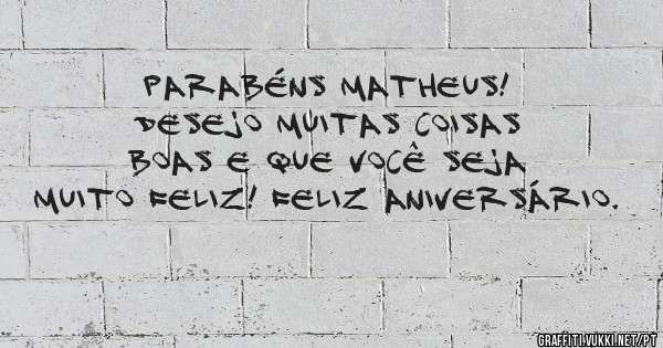 Parabéns Matheus! Desejo muitas coisas boas e que você seja muito feliz! Feliz Aniversário.
