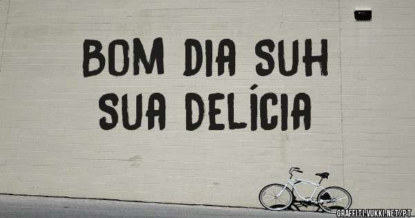 Bom dia Suh
Sua Delícia
