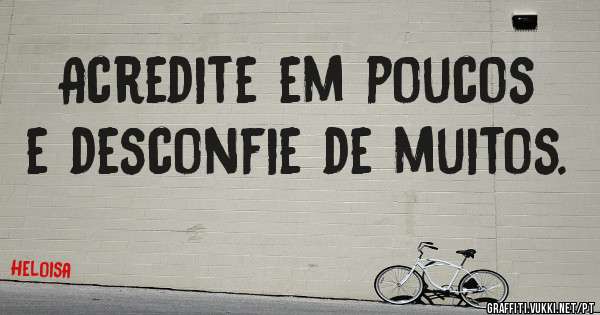 Acredite em poucos e desconfie de muitos.