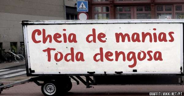 Cheia de manias
Toda dengosa
