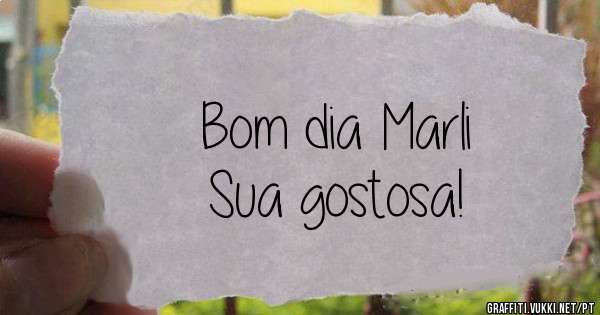 Bom dia Marli
Sua gostosa!
