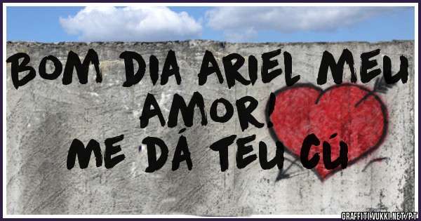 Bom dia Ariel meu Amor!
Me dá teu cú